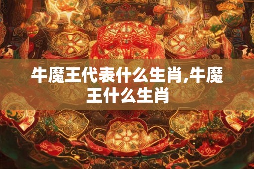 牛魔王代表什么生肖,牛魔王什么生肖