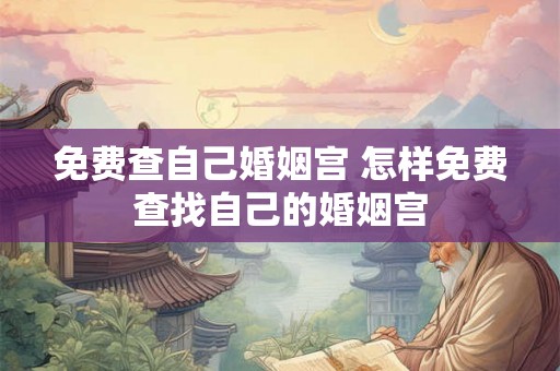 免费查自己婚姻宫 怎样免费查找自己的婚姻宫 免费查自己婚姻宫 怎样免费查找自己的婚姻宫
