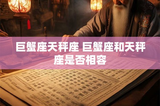 巨蟹座天秤座 巨蟹座和天秤座是否相容