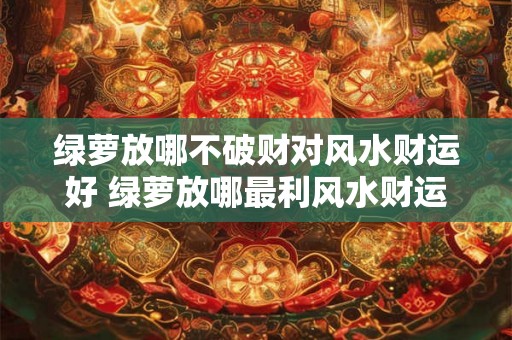 绿萝放哪不破财对风水财运好 绿萝放哪最利风水财运