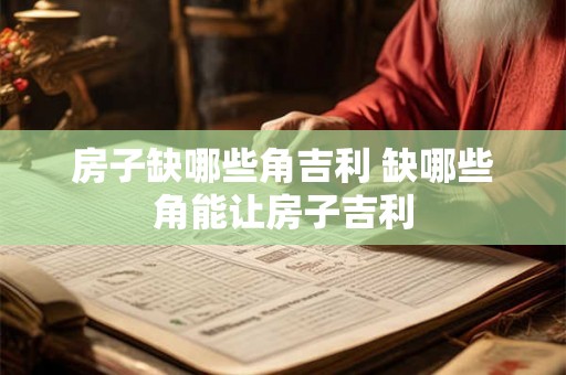 房子缺哪些角吉利 缺哪些角能让房子吉利
