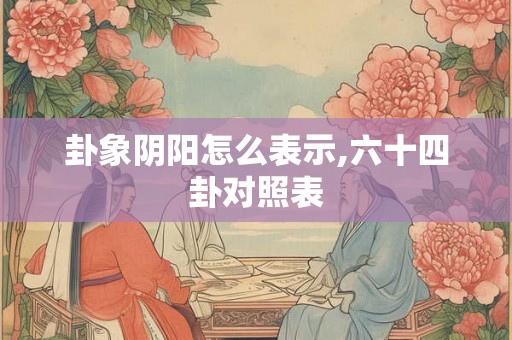 卦象阴阳怎么表示,六十四卦对照表
