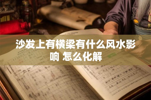沙发上有横梁有什么风水影响 怎么化解