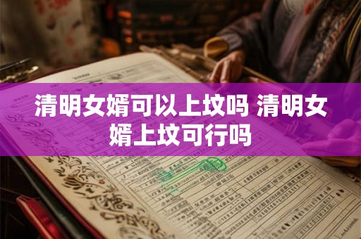 清明女婿可以上坟吗 清明女婿上坟可行吗