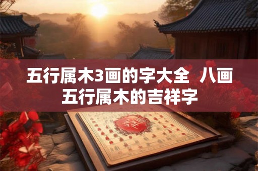 五行属木3画的字大全  八画五行属木的吉祥字
