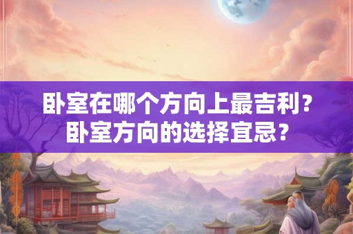 卧室在哪个方向上最吉利？卧室方向的选择宜忌？