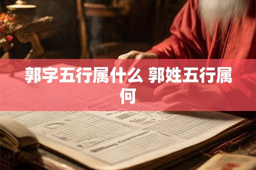 郭字五行属什么 郭姓五行属何