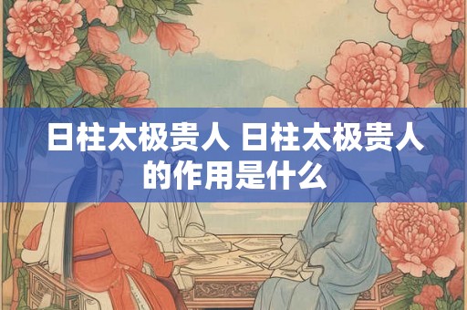 日柱太极贵人 日柱太极贵人的作用是什么