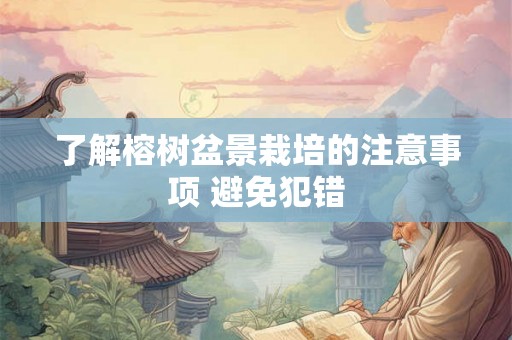 了解榕树盆景栽培的注意事项 避免犯错