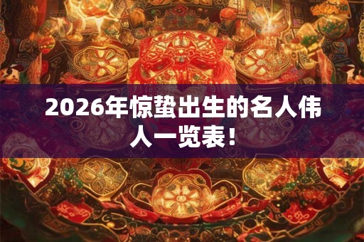 2026年惊蛰出生的名人伟人一览表！