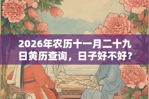 2026年农历十一月二十九日黄历查询，日子好不好？