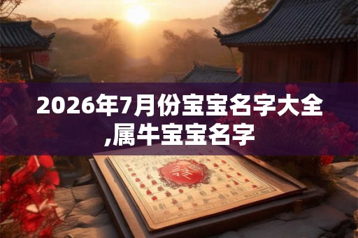 2026年7月份宝宝名字大全,属牛宝宝名字