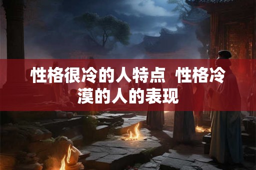 性格很冷的人特点  性格冷漠的人的表现