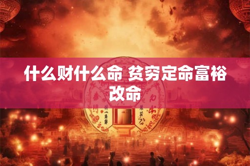 什么财什么命 贫穷定命富裕改命