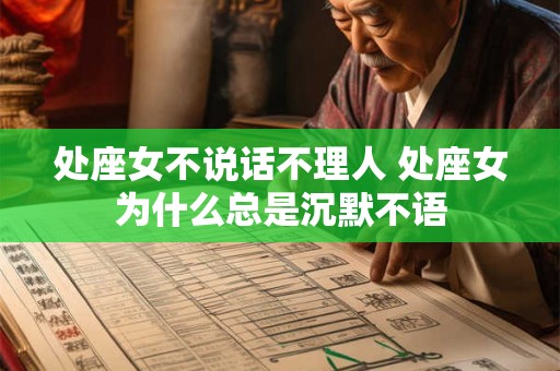 处座女不说话不理人 处座女为什么总是沉默不语 处座女不说话不理人 处座女为什么总是沉默不语
