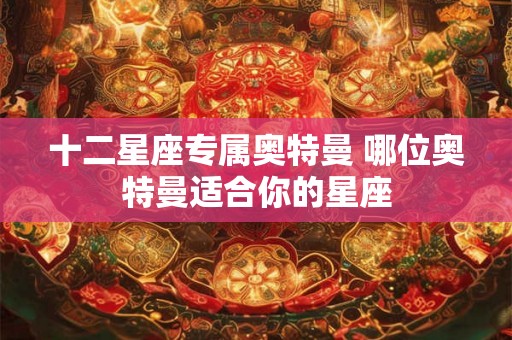 十二星座专属奥特曼 哪位奥特曼适合你的星座