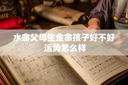 水命父母生金命孩子好不好 运势怎么样