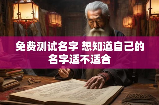 免费测试名字 想知道自己的名字适不适合