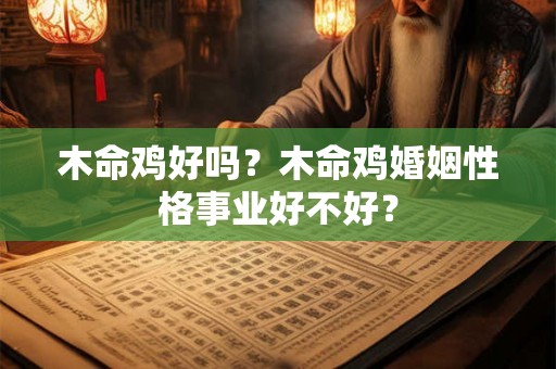 木命鸡好吗？木命鸡婚姻性格事业好不好？