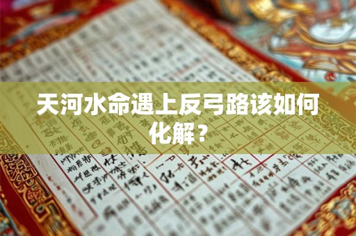 天河水命遇上反弓路该如何化解？