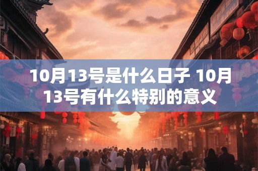 10月13号是什么日子 10月13号有什么特别的意义