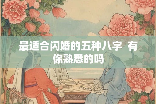 最适合闪婚的五种八字 有你熟悉的吗 最适合闪婚的五种八字 有你熟悉的吗