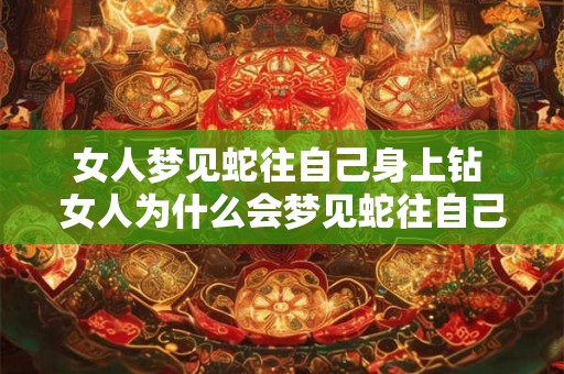 女人梦见蛇往自己身上钻 女人为什么会梦见蛇往自己身上钻 女人梦见蛇往自己身上钻 女人为什么会梦见蛇往自己身上钻