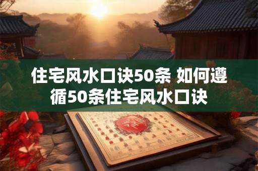 住宅风水口诀50条 如何遵循50条住宅风水口诀