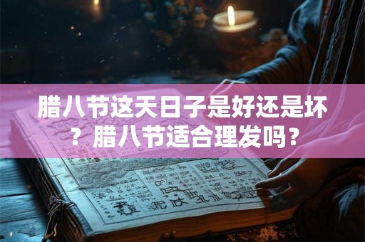 腊八节这天日子是好还是坏?腊八节适合理发吗? 腊八节这天日子是好还是坏?腊八节适合理发吗?