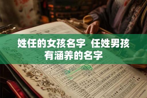 姓任的女孩名字  任姓男孩有涵养的名字
