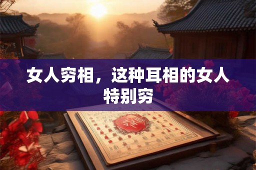 女人穷相,这种耳相的女人特别穷 女人穷相,这种耳相的女人特别穷