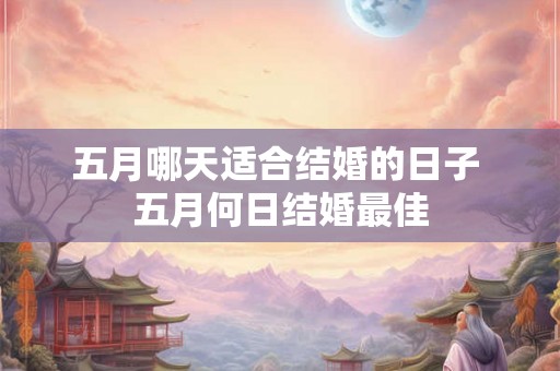 五月哪天适合结婚的日子 五月何日结婚最佳