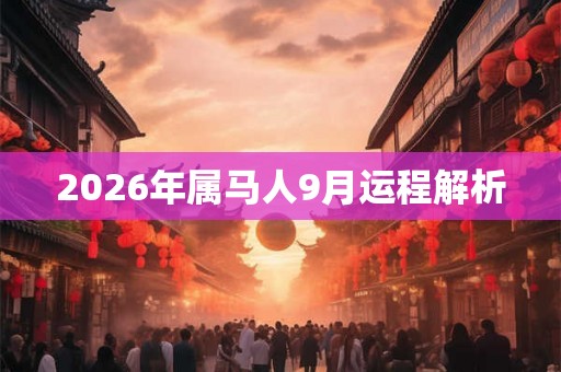 2026年属马人9月运程解析 2026年属马人9月运程解析