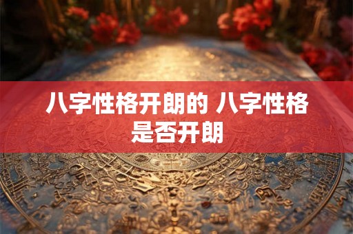 八字性格开朗的 八字性格是否开朗