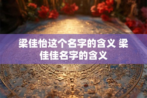 梁佳怡这个名字的含义 梁佳佳名字的含义