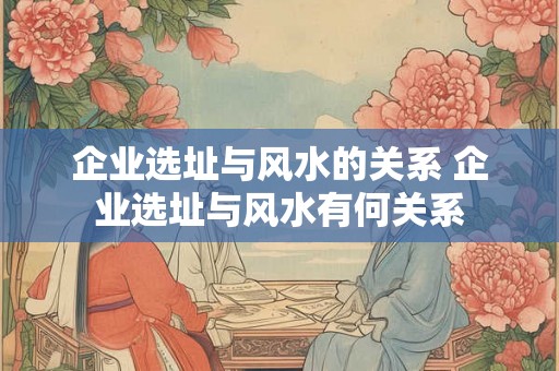 企业选址与风水的关系 企业选址与风水有何关系