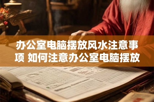 办公室电脑摆放风水注意事项 如何注意办公室电脑摆放的风水