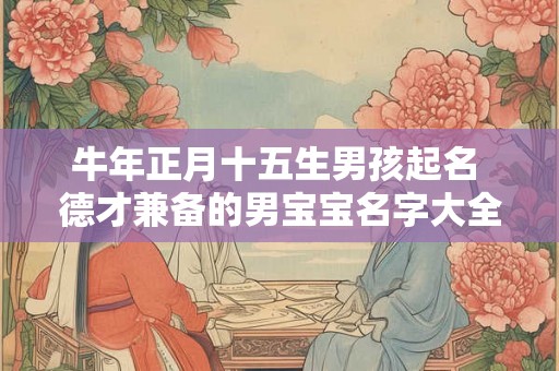 牛年正月十五生男孩起名 德才兼备的男宝宝名字大全