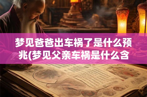 梦见爸爸出车祸了是什么预兆(梦见父亲车祸是什么含义？)