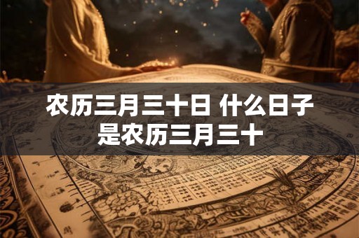 农历三月三十日 什么日子是农历三月三十