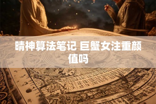 晴神算法笔记 巨蟹女注重颜值吗