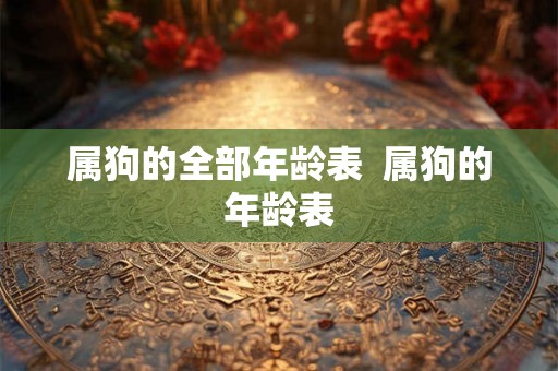 属狗的全部年龄表  属狗的年龄表