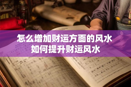 怎么增加财运方面的风水 如何提升财运风水