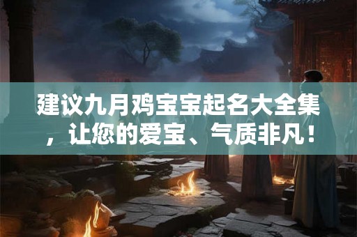 建议九月鸡宝宝起名大全集，让您的爱宝、气质非凡！