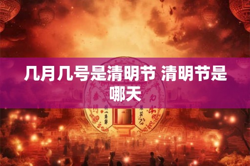 几月几号是清明节 清明节是哪天