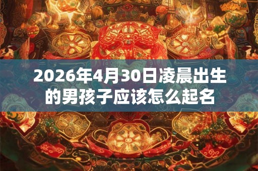 2026年4月30日凌晨出生的男孩子应该怎么起名