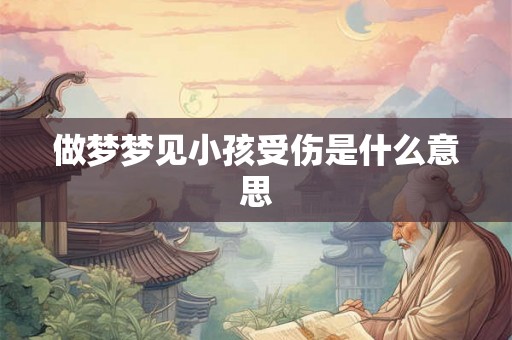 做梦梦见小孩受伤是什么意思