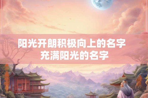 阳光开朗积极向上的名字  充满阳光的名字