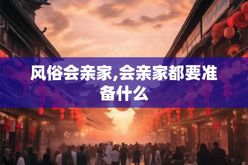 风俗会亲家,会亲家都要准备什么