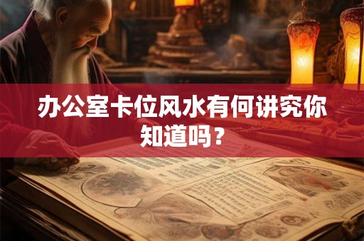办公室卡位风水有何讲究你知道吗？